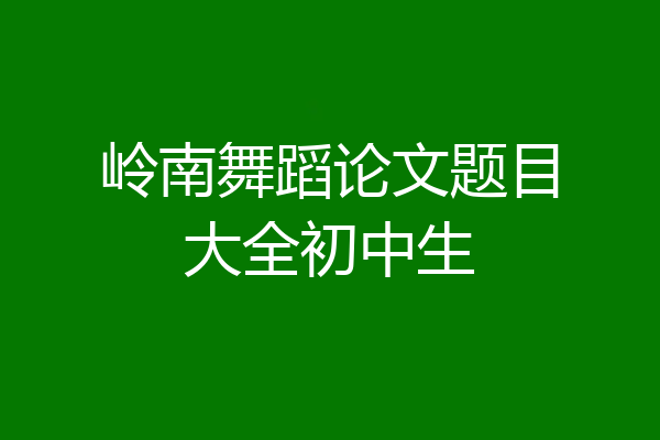 岭南舞蹈论文题目大全初中生