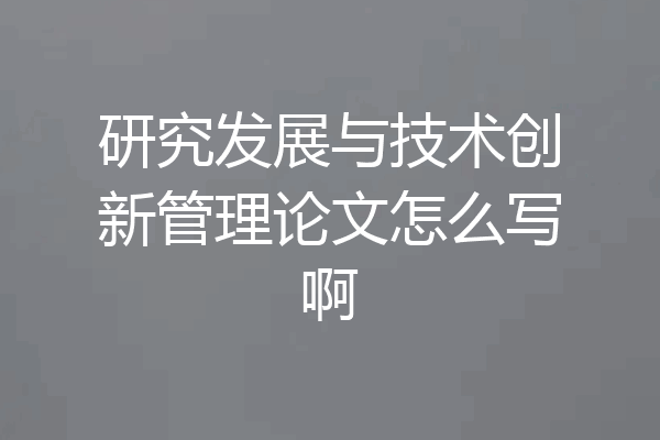研究发展与技术创新管理论文怎么写啊