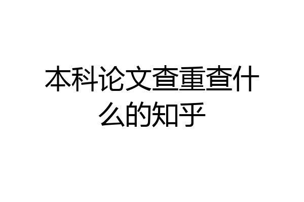 本科论文查重查什么的知乎