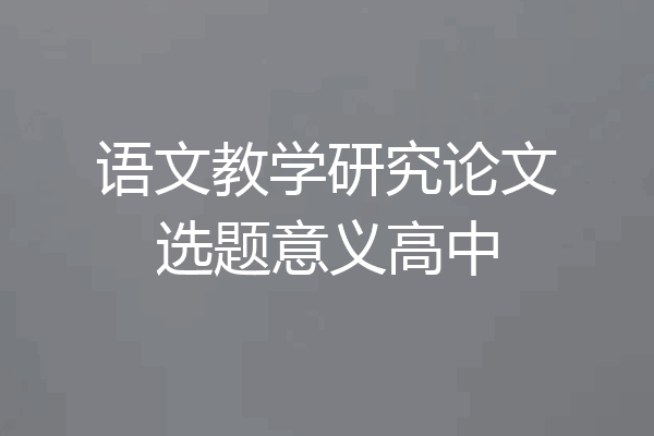 语文教学研究论文选题意义高中