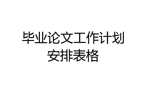 毕业论文工作计划安排表格