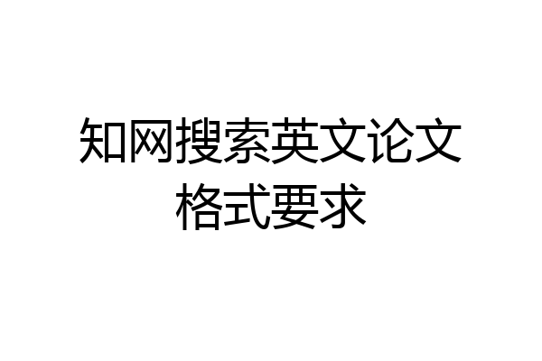 知网搜索英文论文格式要求