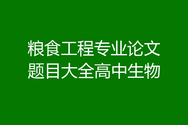 粮食工程专业论文题目大全高中生物