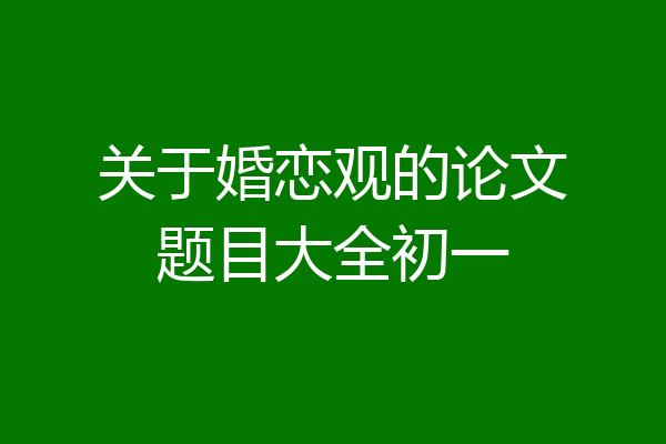 关于婚恋观的论文题目大全初一