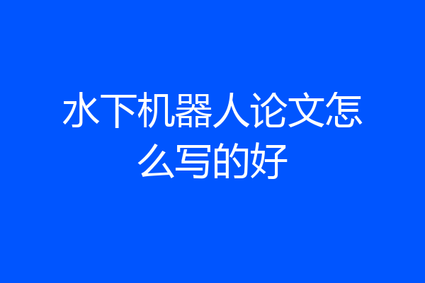 水下机器人论文怎么写的好