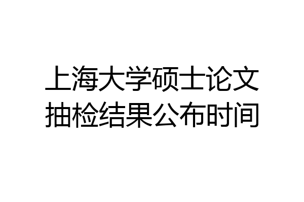 上海大学硕士论文抽检结果公布时间