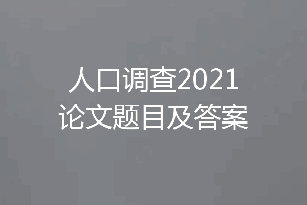 人口调查2021论文题目及答案