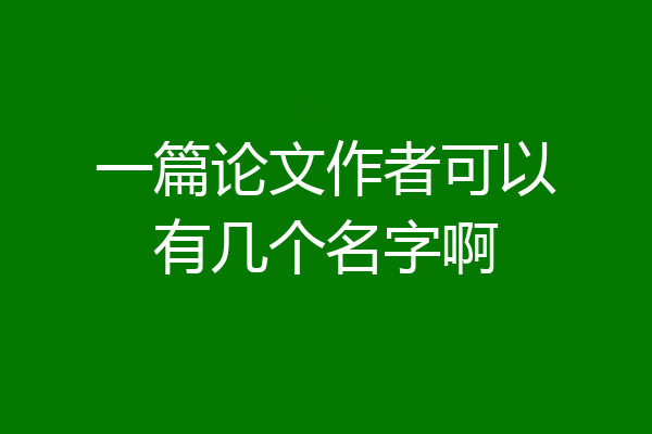 一篇论文作者可以有几个名字啊