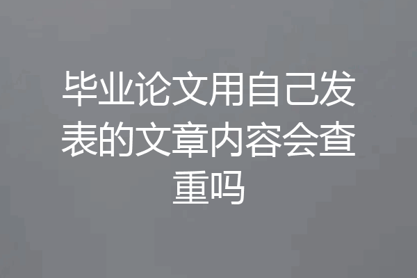毕业论文用自己发表的文章内容会查重吗