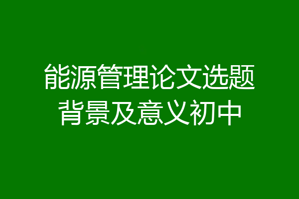 能源管理论文选题背景及意义初中