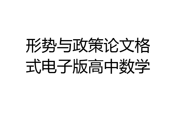 形势与政策论文格式电子版高中数学