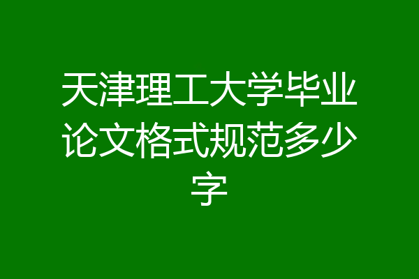 天津理工大学毕业论文格式规范多少字