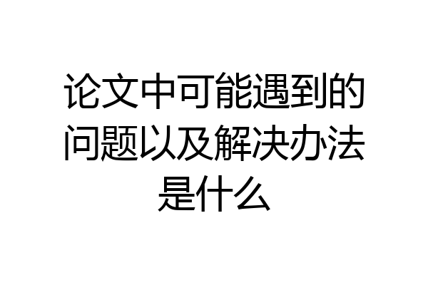 论文中可能遇到的问题以及解决办法是什么