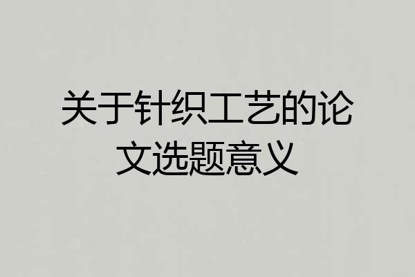 关于针织工艺的论文选题意义