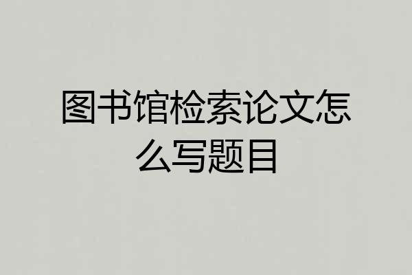 图书馆检索论文怎么写题目