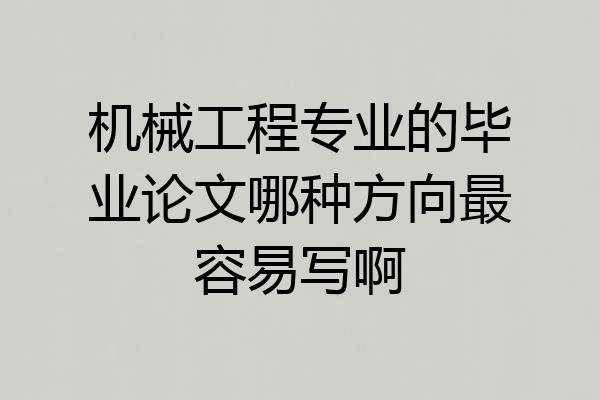 机械工程专业的毕业论文哪种方向最容易写啊