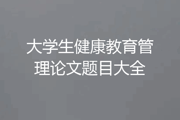 大学生健康教育管理论文题目大全