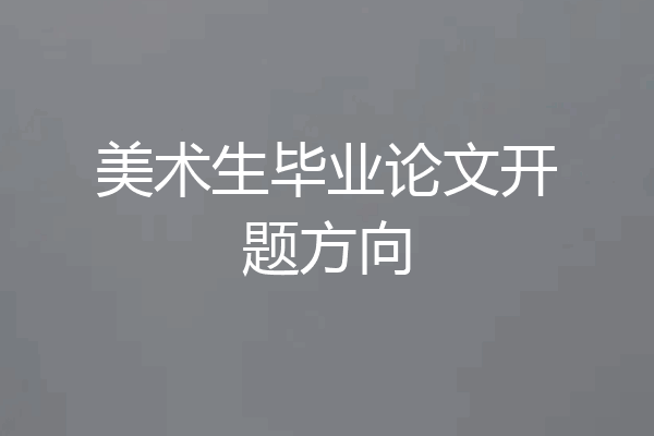 美术生毕业论文开题方向