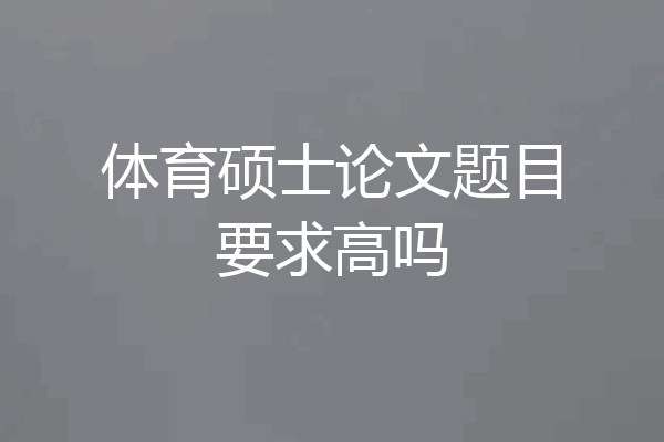 体育硕士论文题目要求高吗