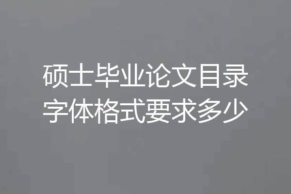 硕士毕业论文目录字体格式要求多少