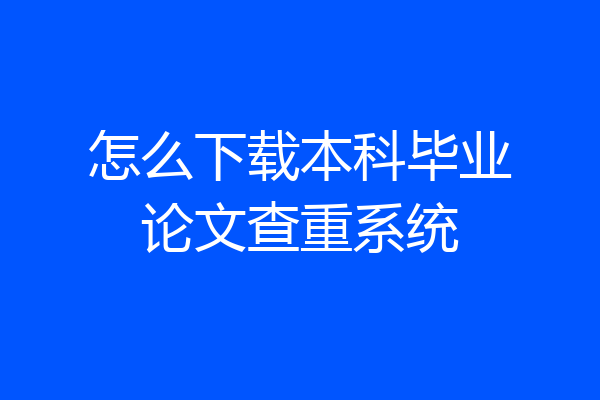 怎么下载本科毕业论文查重系统