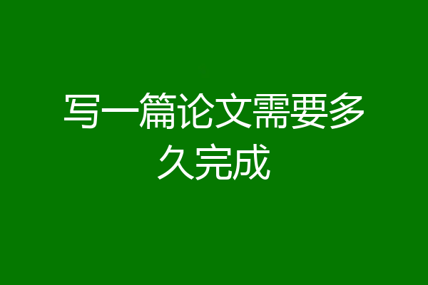 写一篇论文需要多久完成