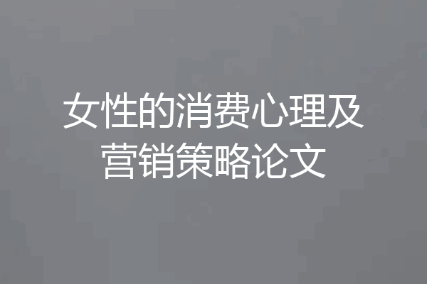 女性的消费心理及营销策略论文