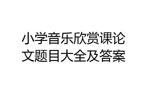 小学音乐欣赏课论文题目大全及答案