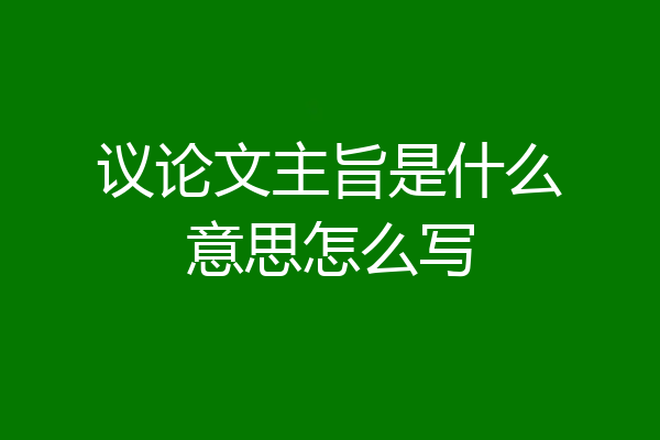 议论文主旨是什么意思怎么写