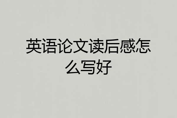 英语论文读后感怎么写好