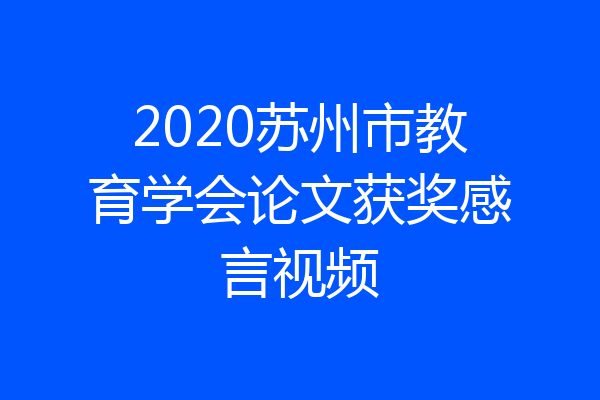 2020苏州市教育学会论文获奖感言视频