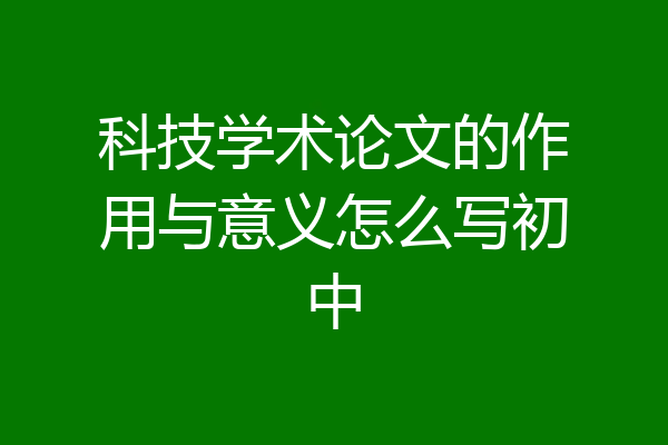 科技学术论文的作用与意义怎么写初中