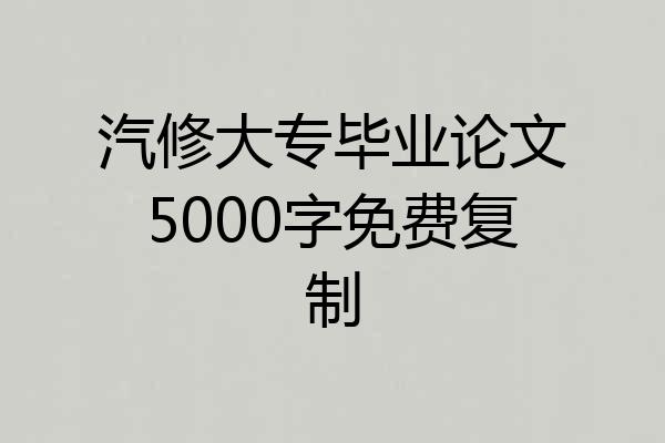 汽修大专毕业论文5000字免费复制