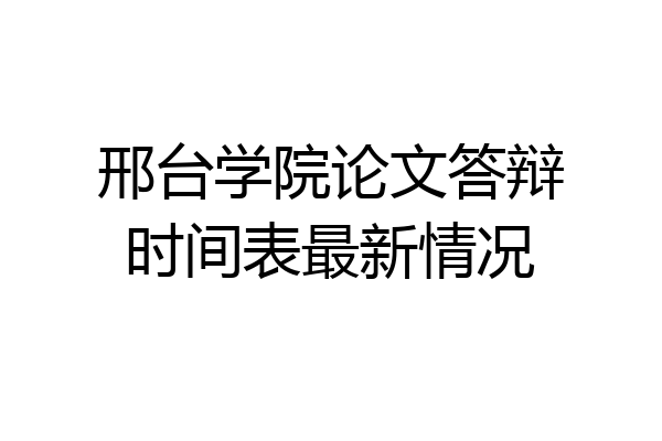 邢台学院论文答辩时间表最新情况