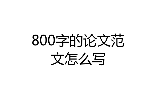 800字的论文范文怎么写