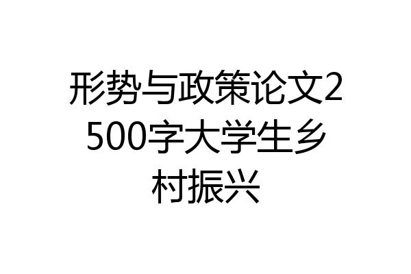 形势与政策论文2500字大学生乡村振兴