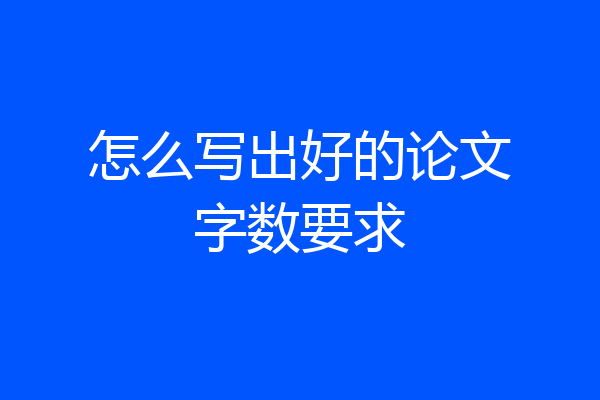 怎么写出好的论文字数要求