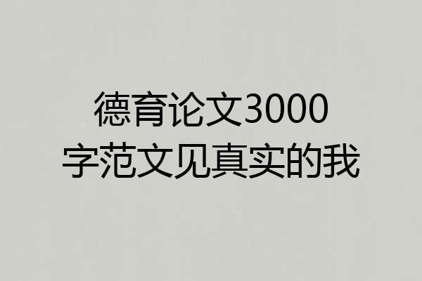 德育论文3000字范文见真实的我