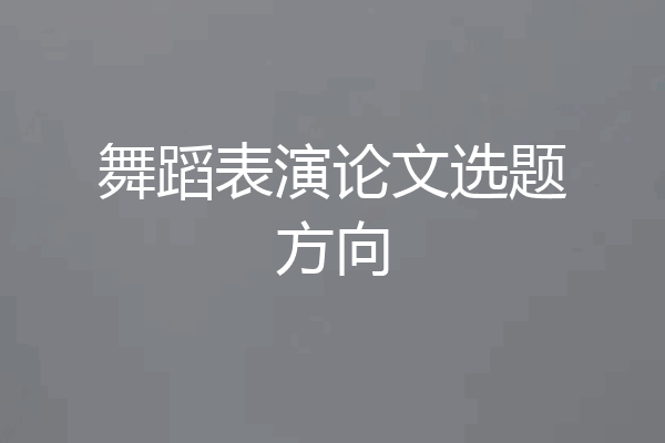 舞蹈表演论文选题方向