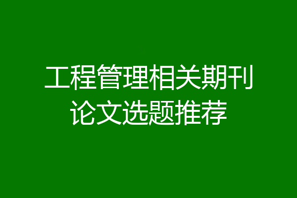 工程管理相关期刊论文选题推荐