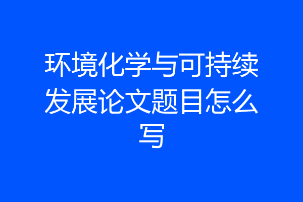 环境化学与可持续发展论文题目怎么写