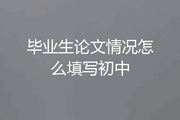 毕业生论文情况怎么填写初中