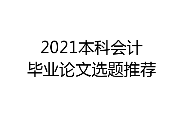 2021本科会计毕业论文选题推荐