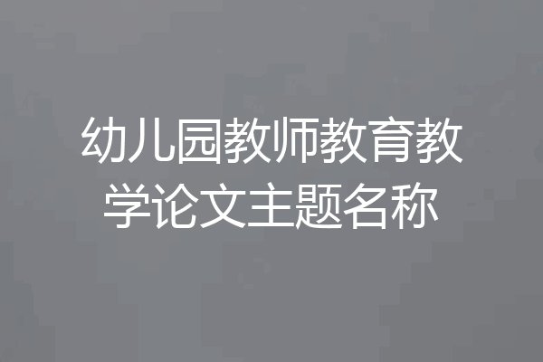 幼儿园教师教育教学论文主题名称