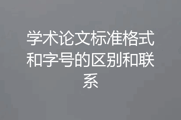 学术论文标准格式和字号的区别和联系
