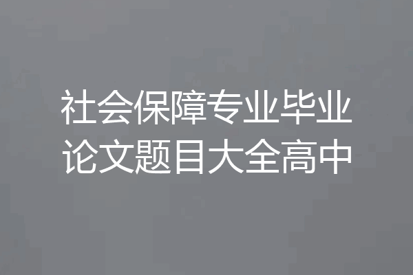 社会保障专业毕业论文题目大全高中