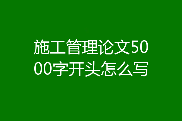 施工管理论文5000字开头怎么写