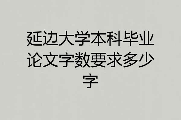 延边大学本科毕业论文字数要求多少字