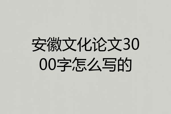 安徽文化论文3000字怎么写的