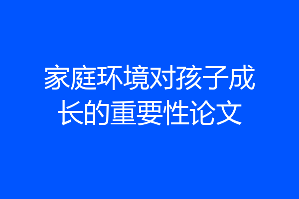 家庭环境对孩子成长的重要性论文